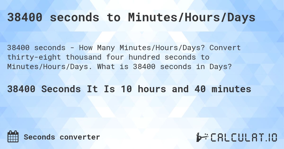38400 seconds to Minutes/Hours/Days. Convert thirty-eight thousand four hundred seconds to Minutes/Hours/Days. What is 38400 seconds in Days?
