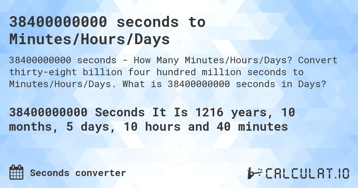 38400000000 seconds to Minutes/Hours/Days. Convert thirty-eight billion four hundred million seconds to Minutes/Hours/Days. What is 38400000000 seconds in Days?