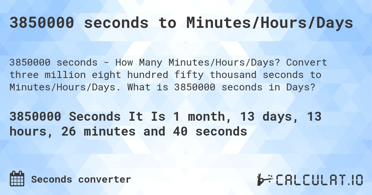 3850000 seconds to Minutes/Hours/Days. Convert three million eight hundred fifty thousand seconds to Minutes/Hours/Days. What is 3850000 seconds in Days?
