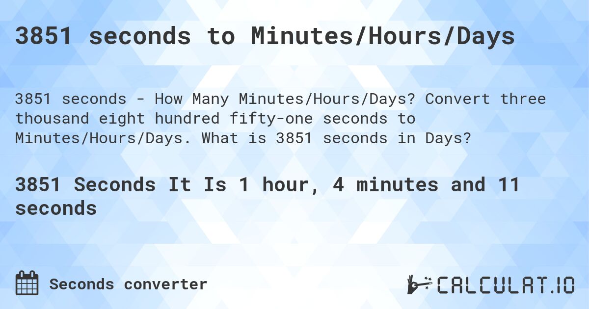 3851 seconds to Minutes/Hours/Days. Convert three thousand eight hundred fifty-one seconds to Minutes/Hours/Days. What is 3851 seconds in Days?
