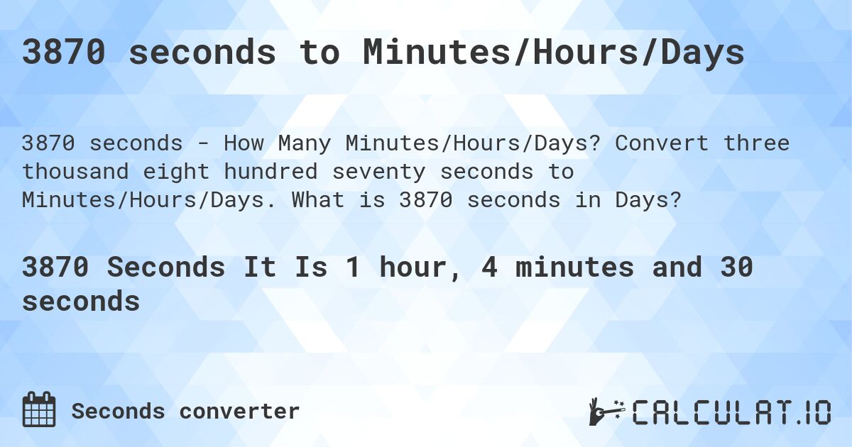 3870 seconds to Minutes/Hours/Days. Convert three thousand eight hundred seventy seconds to Minutes/Hours/Days. What is 3870 seconds in Days?