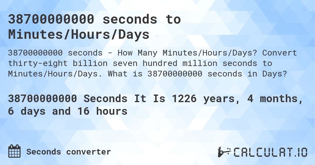 38700000000 seconds to Minutes/Hours/Days. Convert thirty-eight billion seven hundred million seconds to Minutes/Hours/Days. What is 38700000000 seconds in Days?