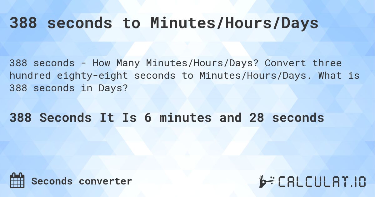 388 seconds to Minutes/Hours/Days. Convert three hundred eighty-eight seconds to Minutes/Hours/Days. What is 388 seconds in Days?