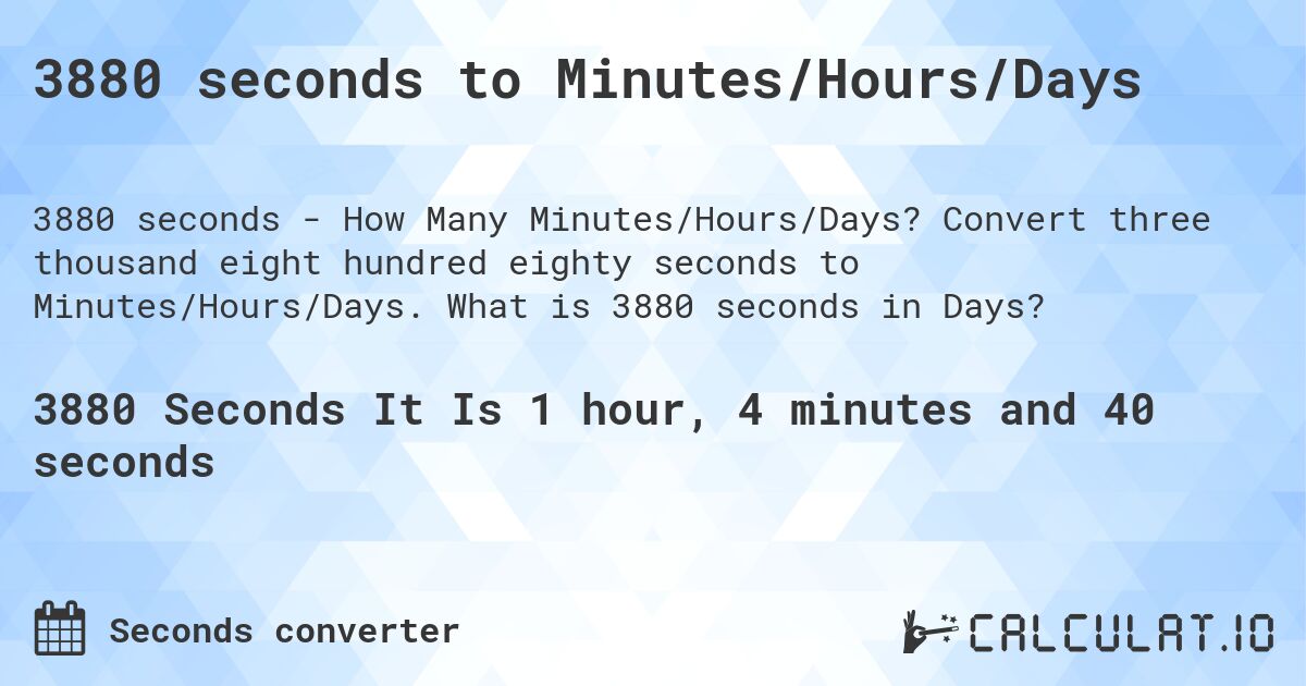 3880 seconds to Minutes/Hours/Days. Convert three thousand eight hundred eighty seconds to Minutes/Hours/Days. What is 3880 seconds in Days?