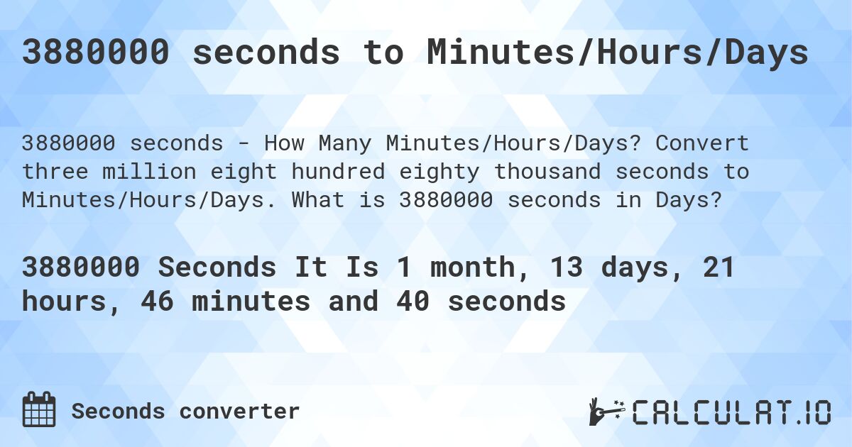 3880000 seconds to Minutes/Hours/Days. Convert three million eight hundred eighty thousand seconds to Minutes/Hours/Days. What is 3880000 seconds in Days?