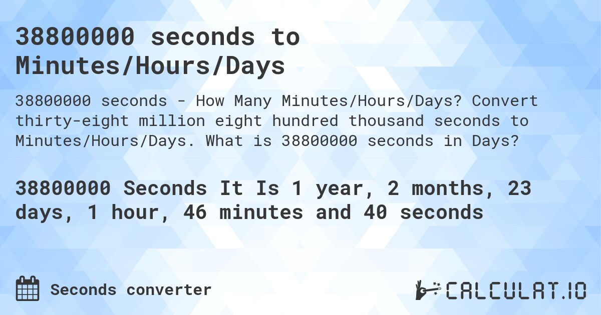 38800000 seconds to Minutes/Hours/Days. Convert thirty-eight million eight hundred thousand seconds to Minutes/Hours/Days. What is 38800000 seconds in Days?