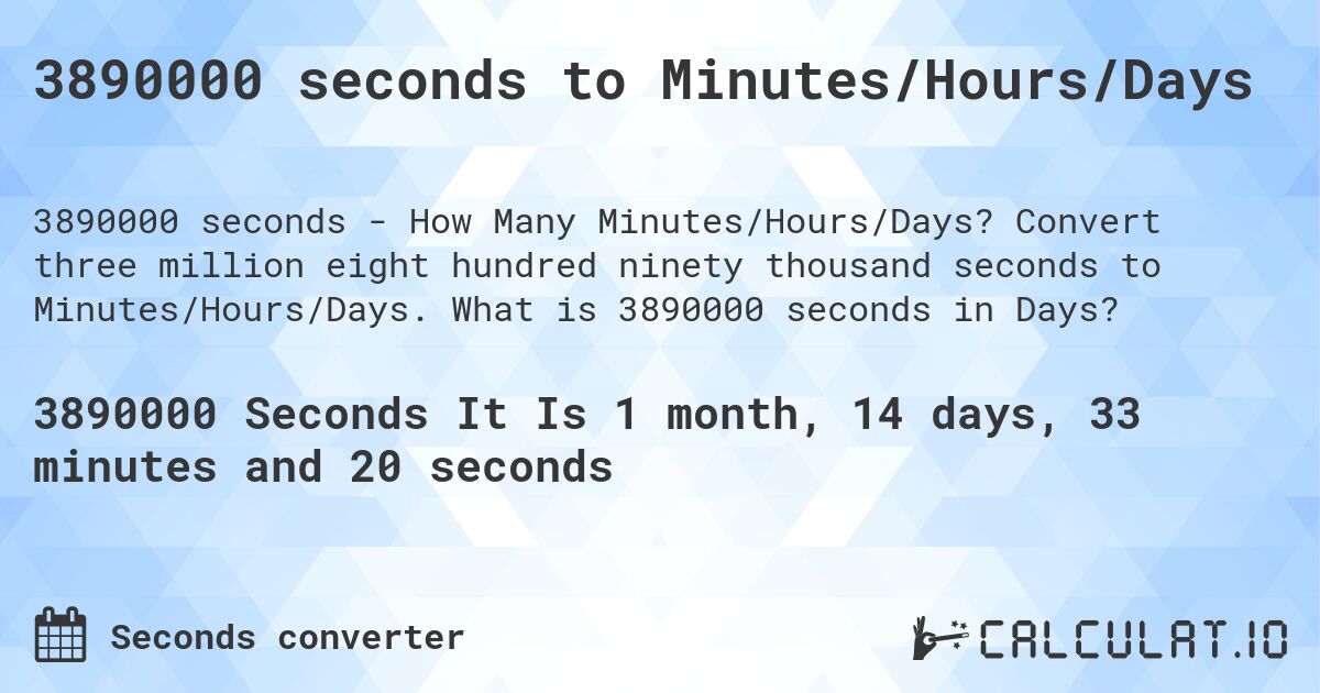 3890000 seconds to Minutes/Hours/Days. Convert three million eight hundred ninety thousand seconds to Minutes/Hours/Days. What is 3890000 seconds in Days?