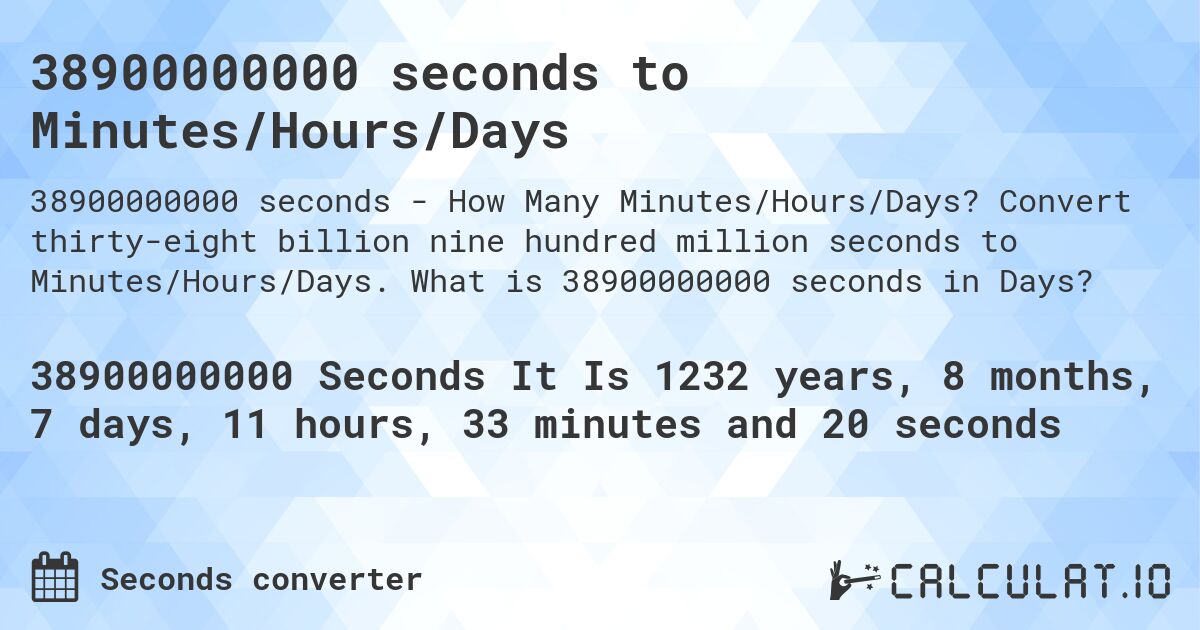 38900000000 seconds to Minutes/Hours/Days. Convert thirty-eight billion nine hundred million seconds to Minutes/Hours/Days. What is 38900000000 seconds in Days?