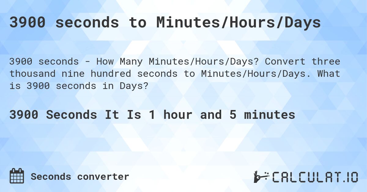 3900 seconds to Minutes/Hours/Days. Convert three thousand nine hundred seconds to Minutes/Hours/Days. What is 3900 seconds in Days?