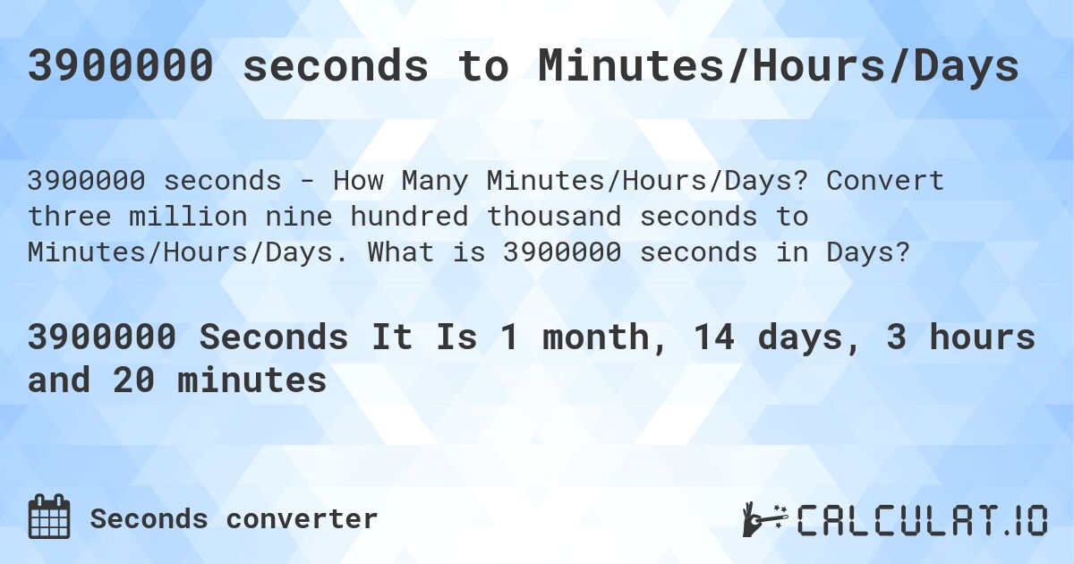 3900000 seconds to Minutes/Hours/Days. Convert three million nine hundred thousand seconds to Minutes/Hours/Days. What is 3900000 seconds in Days?