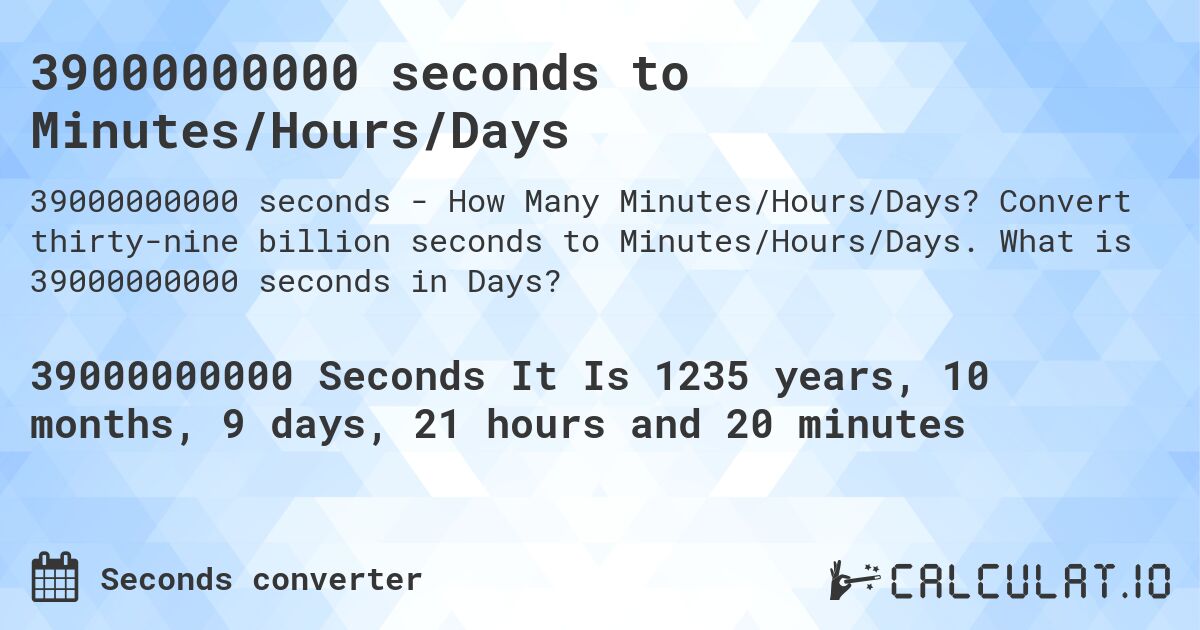 39000000000 seconds to Minutes/Hours/Days. Convert thirty-nine billion seconds to Minutes/Hours/Days. What is 39000000000 seconds in Days?