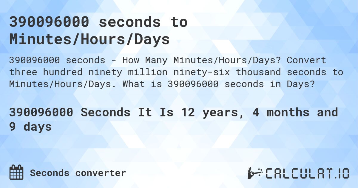 390096000 seconds to Minutes/Hours/Days. Convert three hundred ninety million ninety-six thousand seconds to Minutes/Hours/Days. What is 390096000 seconds in Days?