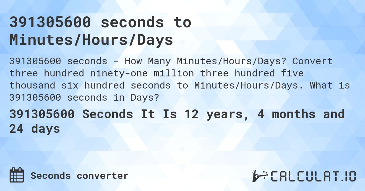 391305600 seconds to Minutes/Hours/Days. Convert three hundred ninety-one million three hundred five thousand six hundred seconds to Minutes/Hours/Days. What is 391305600 seconds in Days?