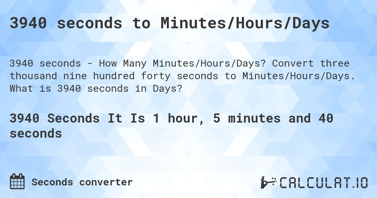 3940 seconds to Minutes/Hours/Days. Convert three thousand nine hundred forty seconds to Minutes/Hours/Days. What is 3940 seconds in Days?