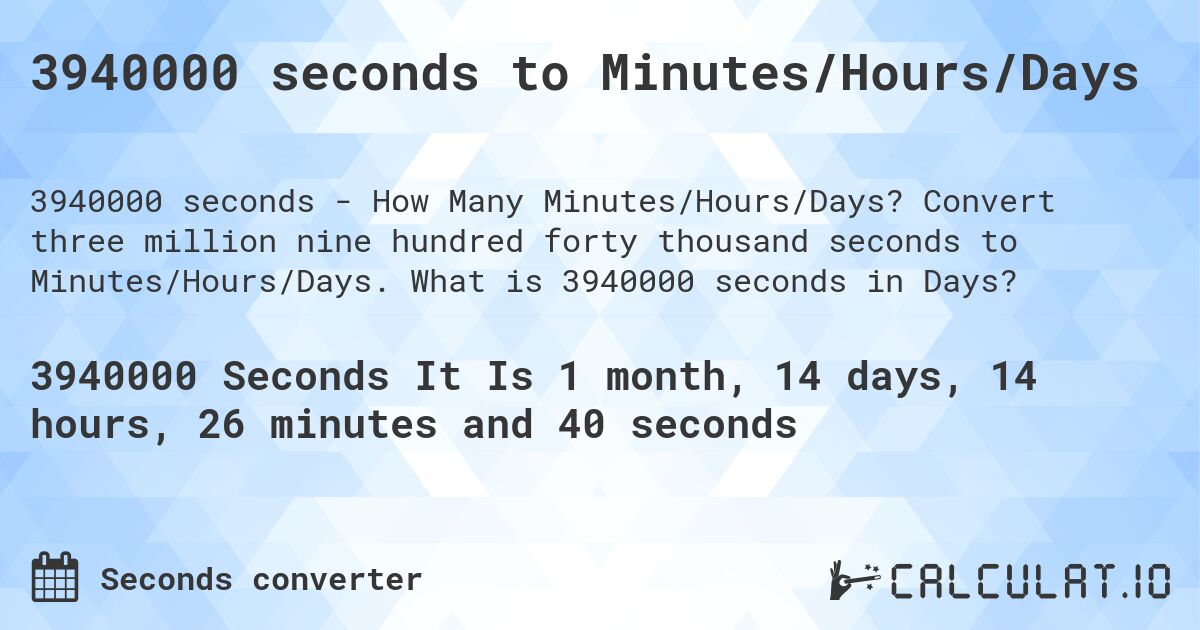 3940000 seconds to Minutes/Hours/Days. Convert three million nine hundred forty thousand seconds to Minutes/Hours/Days. What is 3940000 seconds in Days?