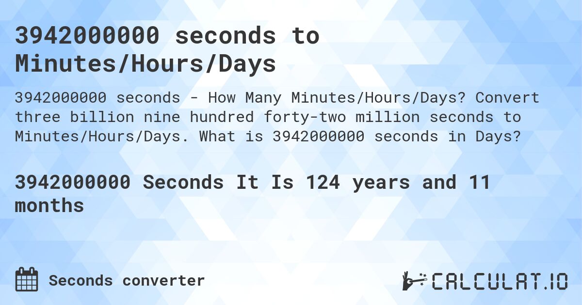 3942000000 seconds to Minutes/Hours/Days. Convert three billion nine hundred forty-two million seconds to Minutes/Hours/Days. What is 3942000000 seconds in Days?