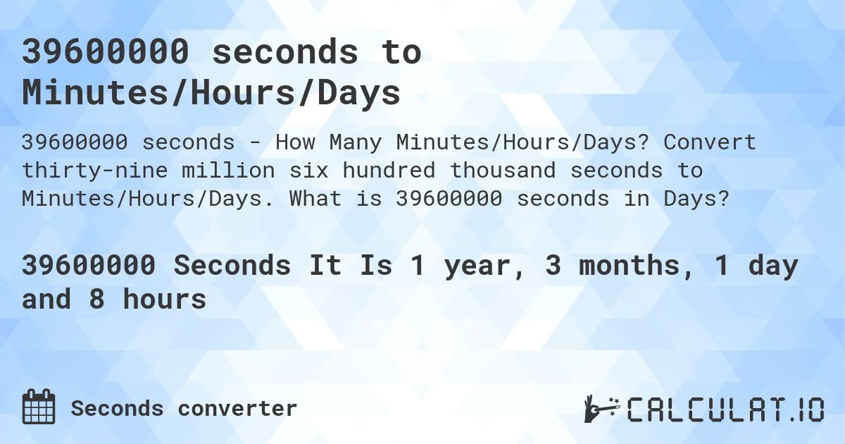 39600000 seconds to Minutes/Hours/Days. Convert thirty-nine million six hundred thousand seconds to Minutes/Hours/Days. What is 39600000 seconds in Days?