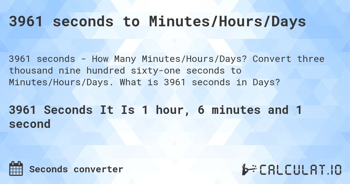 3961 seconds to Minutes/Hours/Days. Convert three thousand nine hundred sixty-one seconds to Minutes/Hours/Days. What is 3961 seconds in Days?