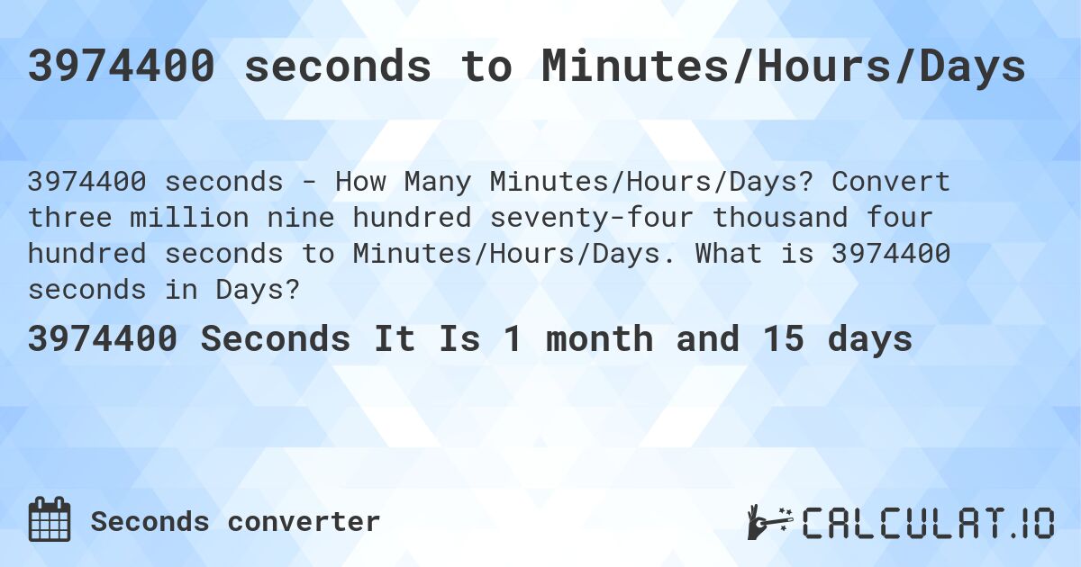 3974400 seconds to Minutes/Hours/Days. Convert three million nine hundred seventy-four thousand four hundred seconds to Minutes/Hours/Days. What is 3974400 seconds in Days?