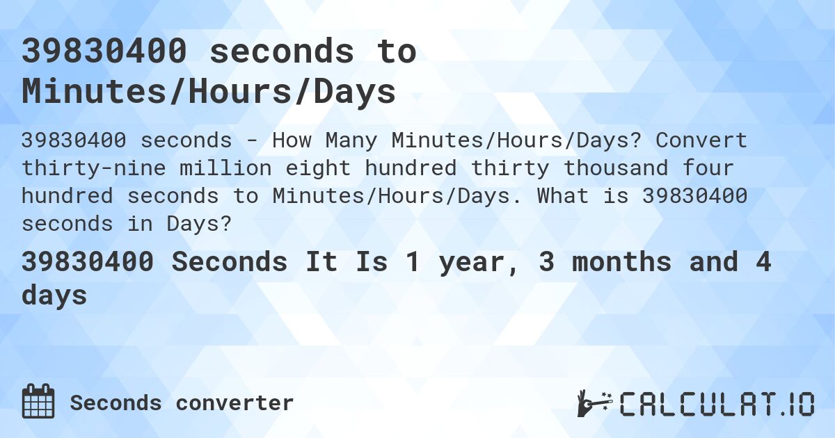 39830400 seconds to Minutes/Hours/Days. Convert thirty-nine million eight hundred thirty thousand four hundred seconds to Minutes/Hours/Days. What is 39830400 seconds in Days?