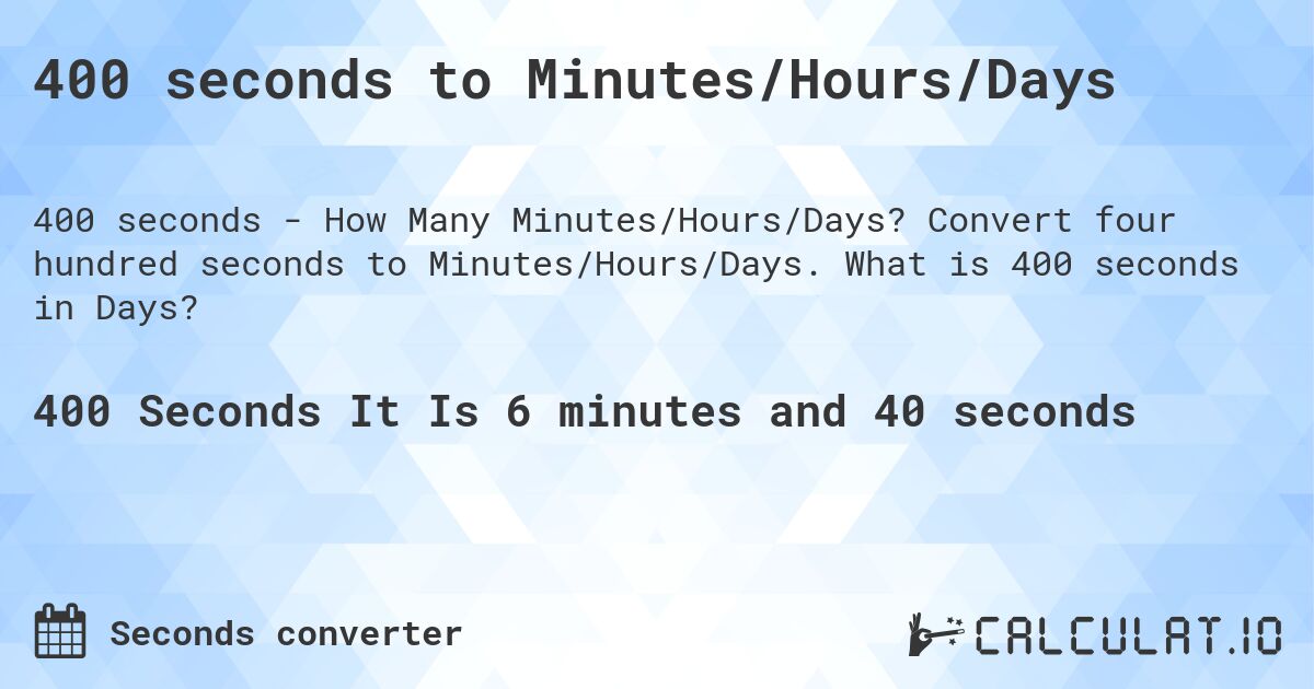 400 seconds to Minutes/Hours/Days. Convert four hundred seconds to Minutes/Hours/Days. What is 400 seconds in Days?