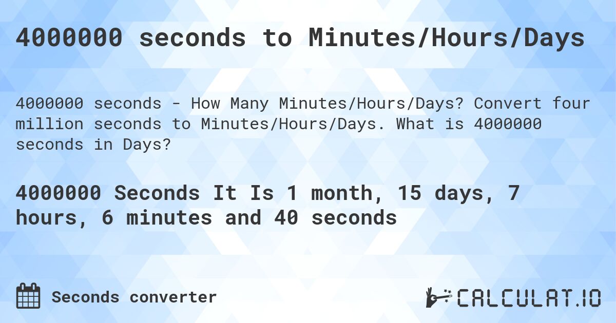 4000000 seconds to Minutes/Hours/Days. Convert four million seconds to Minutes/Hours/Days. What is 4000000 seconds in Days?