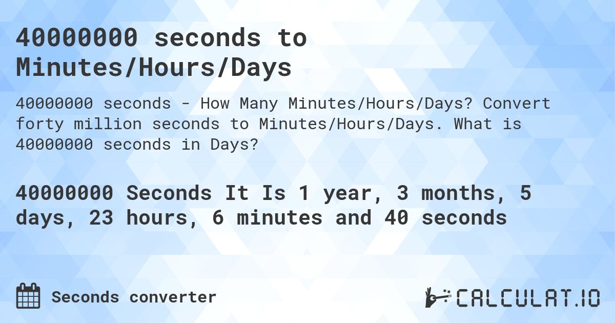 40000000 seconds to Minutes/Hours/Days. Convert forty million seconds to Minutes/Hours/Days. What is 40000000 seconds in Days?