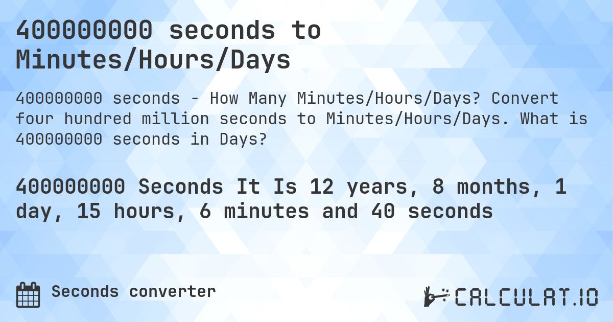 400000000 seconds to Minutes/Hours/Days. Convert four hundred million seconds to Minutes/Hours/Days. What is 400000000 seconds in Days?