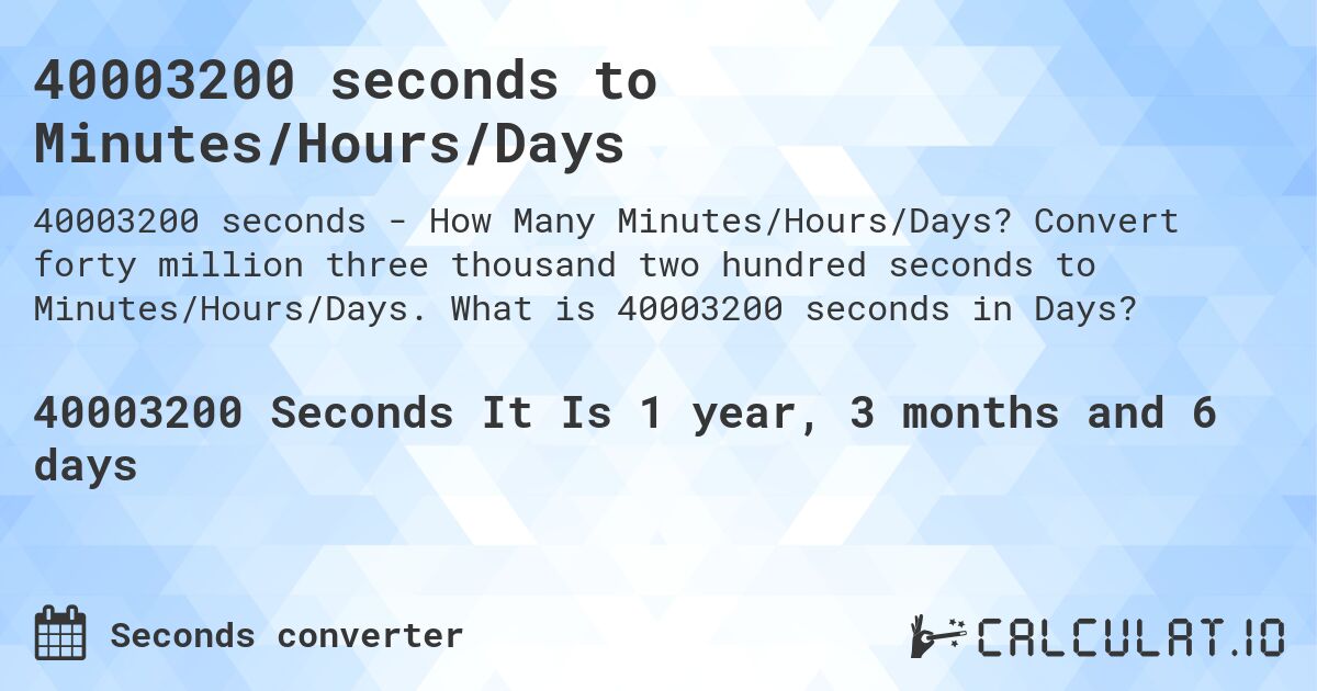 40003200 seconds to Minutes/Hours/Days. Convert forty million three thousand two hundred seconds to Minutes/Hours/Days. What is 40003200 seconds in Days?