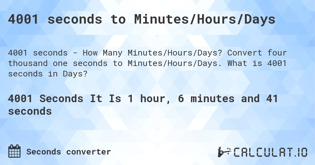 4001 seconds to Minutes/Hours/Days. Convert four thousand one seconds to Minutes/Hours/Days. What is 4001 seconds in Days?
