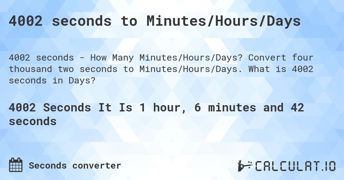 4002 seconds to Minutes/Hours/Days. Convert four thousand two seconds to Minutes/Hours/Days. What is 4002 seconds in Days?