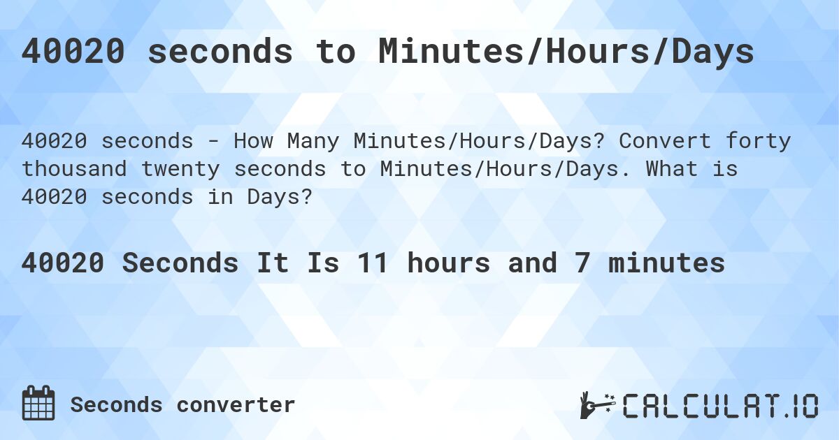 40020 seconds to Minutes/Hours/Days. Convert forty thousand twenty seconds to Minutes/Hours/Days. What is 40020 seconds in Days?