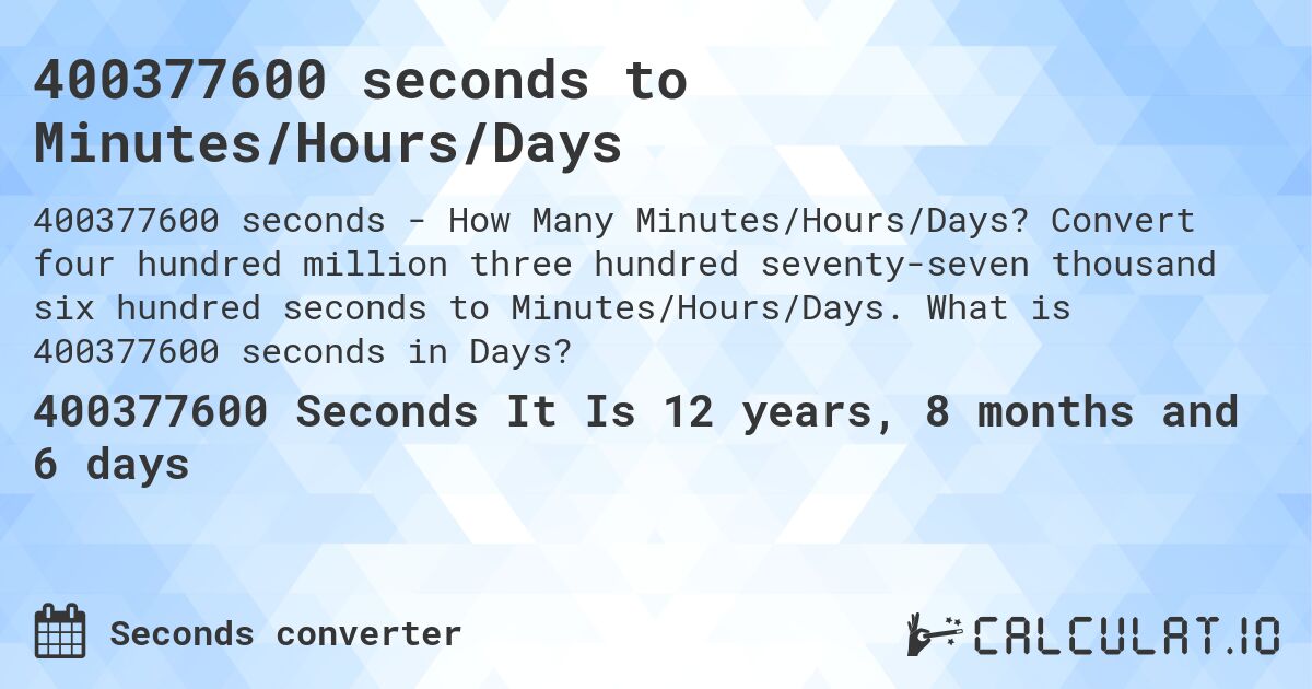 400377600 seconds to Minutes/Hours/Days. Convert four hundred million three hundred seventy-seven thousand six hundred seconds to Minutes/Hours/Days. What is 400377600 seconds in Days?