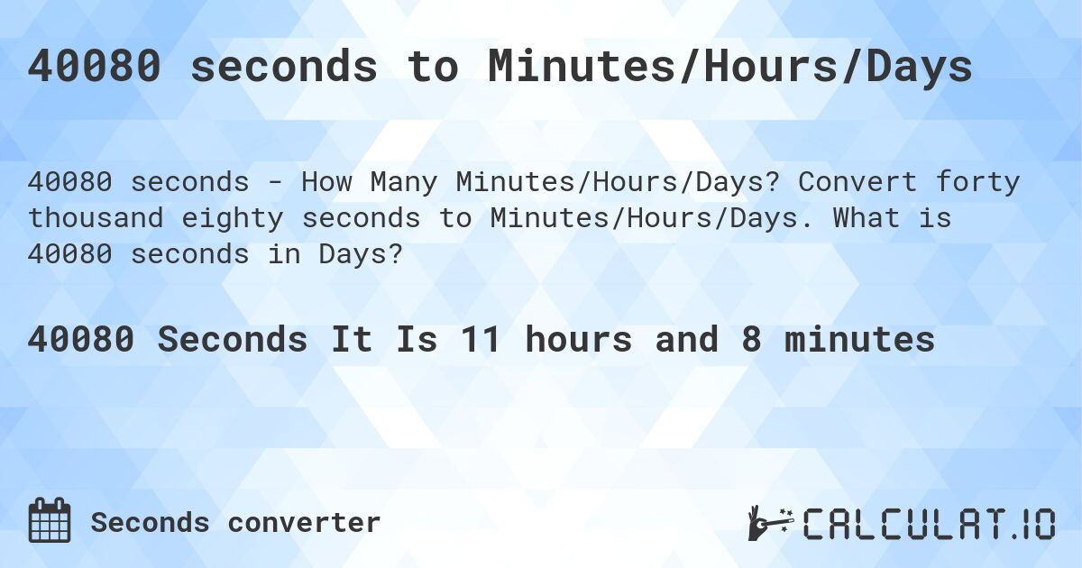40080 seconds to Minutes/Hours/Days. Convert forty thousand eighty seconds to Minutes/Hours/Days. What is 40080 seconds in Days?