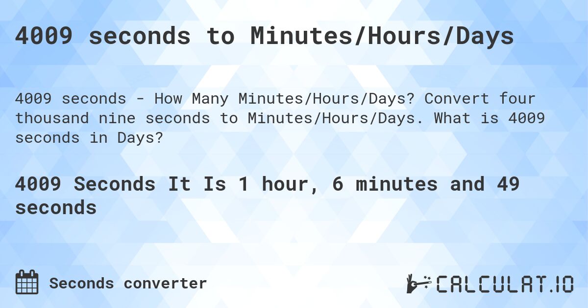 4009 seconds to Minutes/Hours/Days. Convert four thousand nine seconds to Minutes/Hours/Days. What is 4009 seconds in Days?