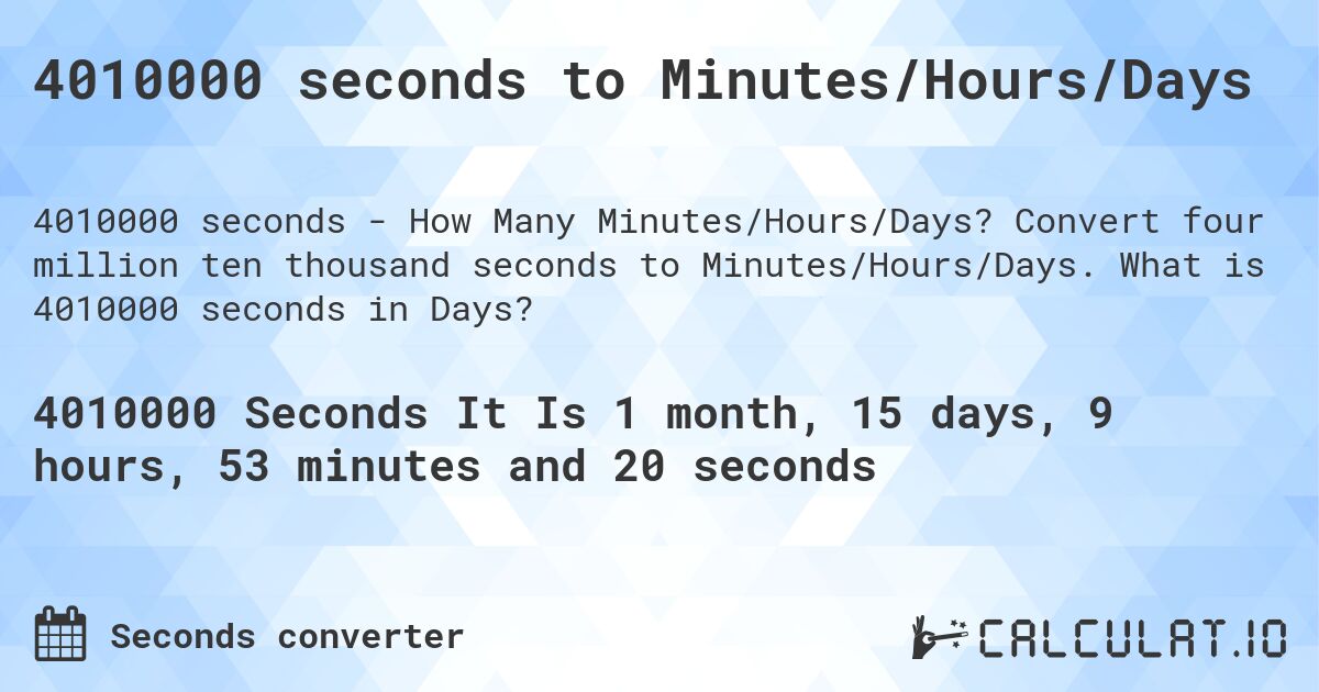 4010000 seconds to Minutes/Hours/Days. Convert four million ten thousand seconds to Minutes/Hours/Days. What is 4010000 seconds in Days?