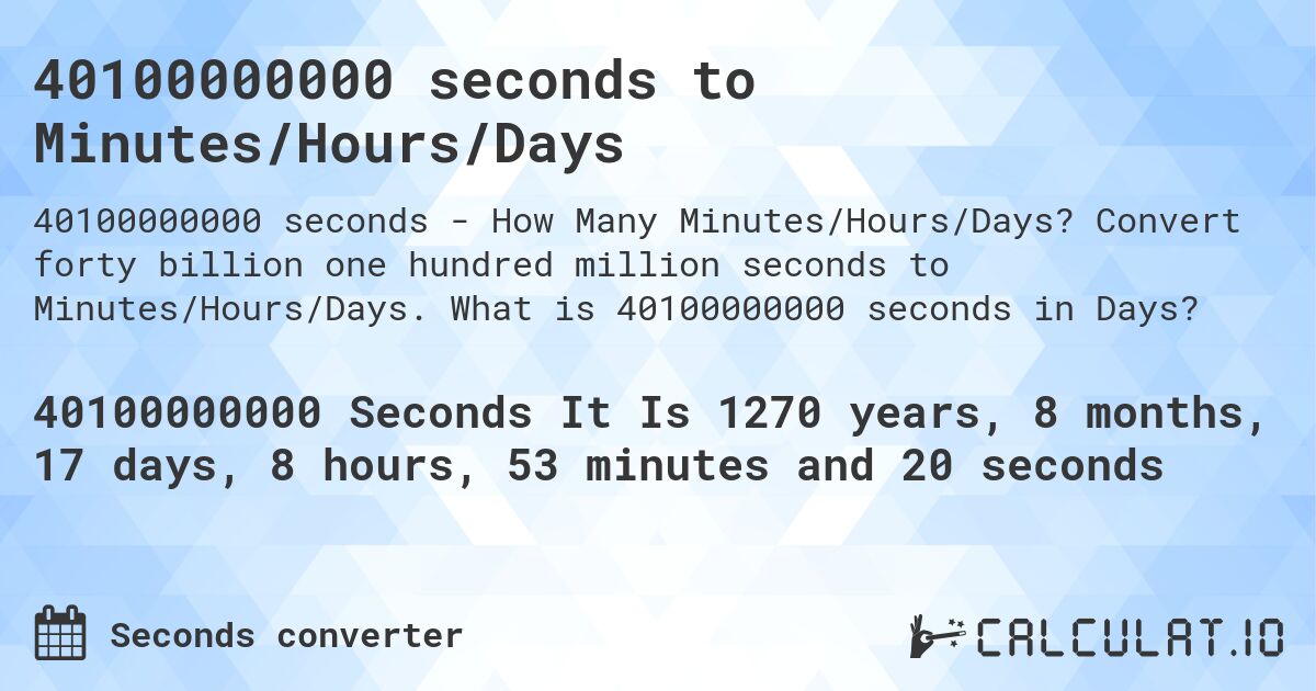 40100000000 seconds to Minutes/Hours/Days. Convert forty billion one hundred million seconds to Minutes/Hours/Days. What is 40100000000 seconds in Days?