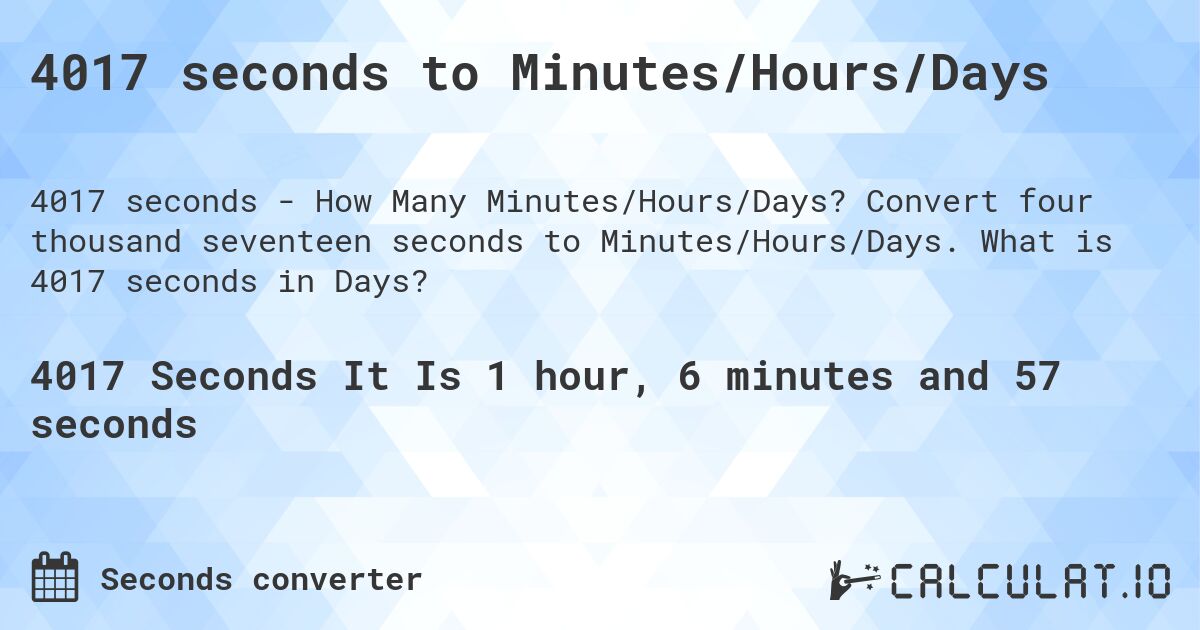 4017 seconds to Minutes/Hours/Days. Convert four thousand seventeen seconds to Minutes/Hours/Days. What is 4017 seconds in Days?