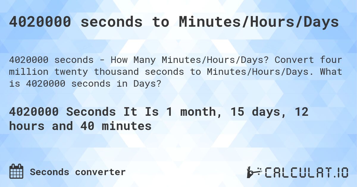 4020000 seconds to Minutes/Hours/Days. Convert four million twenty thousand seconds to Minutes/Hours/Days. What is 4020000 seconds in Days?