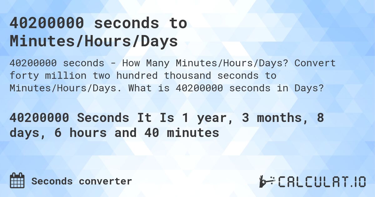 40200000 seconds to Minutes/Hours/Days. Convert forty million two hundred thousand seconds to Minutes/Hours/Days. What is 40200000 seconds in Days?