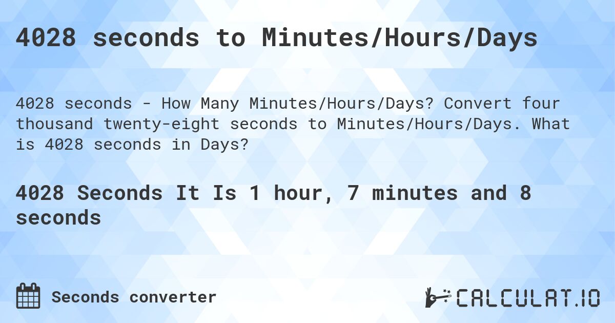 4028 seconds to Minutes/Hours/Days. Convert four thousand twenty-eight seconds to Minutes/Hours/Days. What is 4028 seconds in Days?