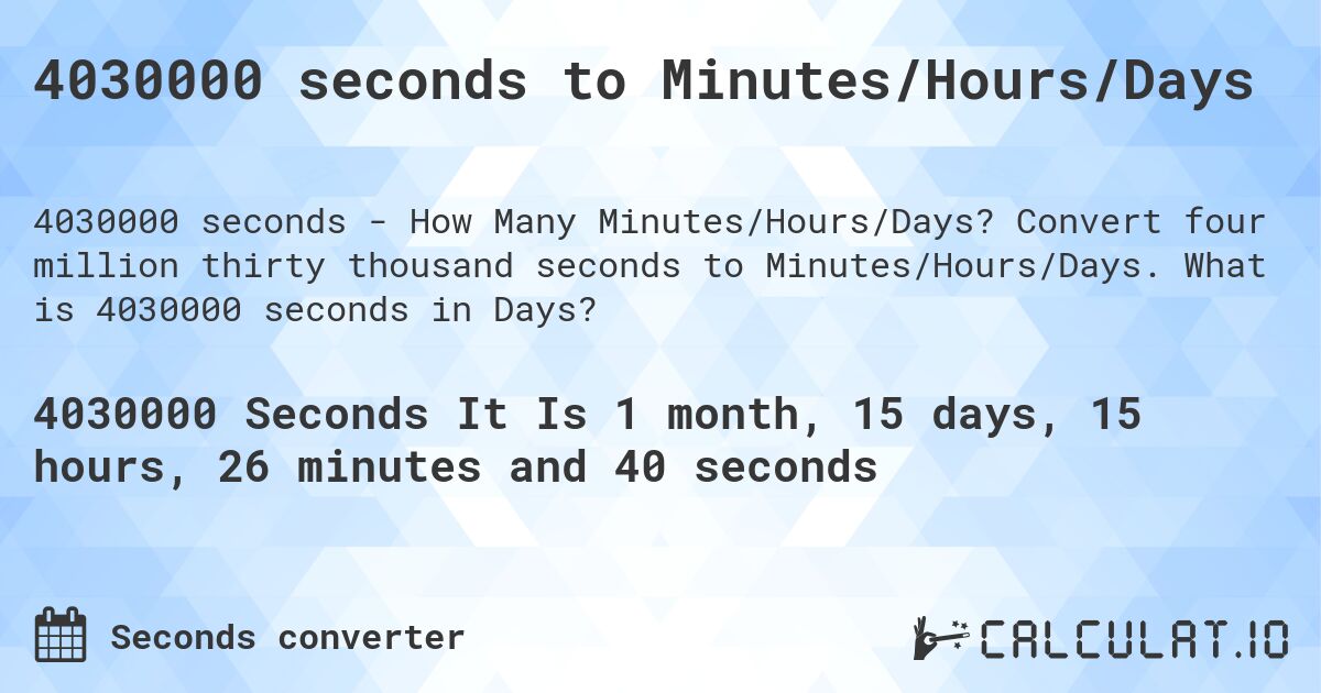 4030000 seconds to Minutes/Hours/Days. Convert four million thirty thousand seconds to Minutes/Hours/Days. What is 4030000 seconds in Days?