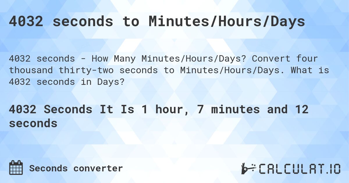 4032 seconds to Minutes/Hours/Days. Convert four thousand thirty-two seconds to Minutes/Hours/Days. What is 4032 seconds in Days?