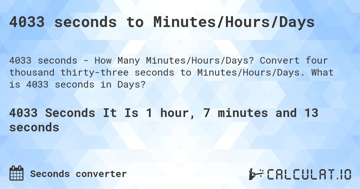 4033 seconds to Minutes/Hours/Days. Convert four thousand thirty-three seconds to Minutes/Hours/Days. What is 4033 seconds in Days?