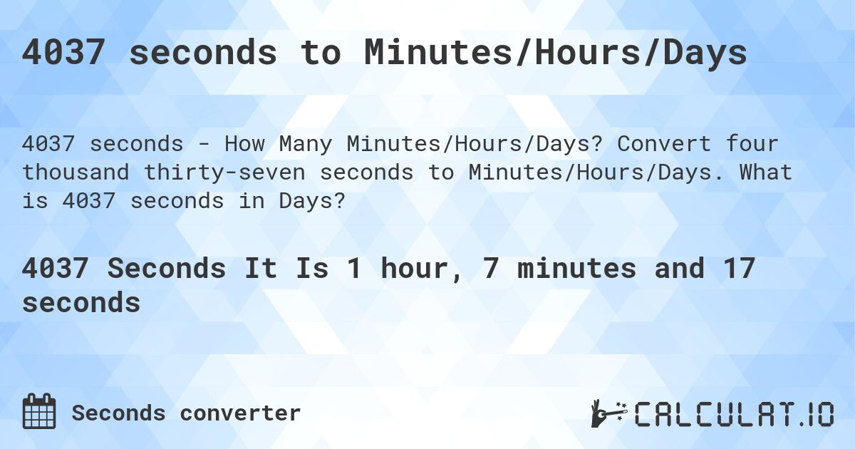4037 seconds to Minutes/Hours/Days. Convert four thousand thirty-seven seconds to Minutes/Hours/Days. What is 4037 seconds in Days?