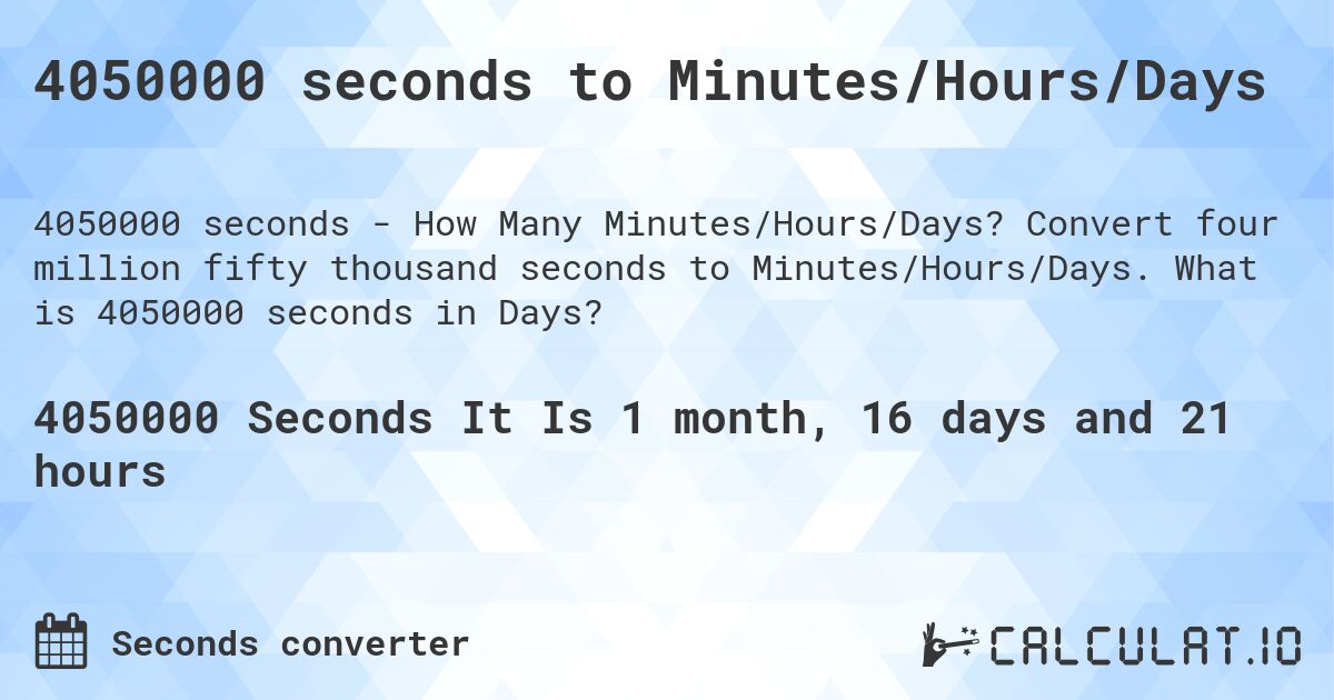 4050000 seconds to Minutes/Hours/Days. Convert four million fifty thousand seconds to Minutes/Hours/Days. What is 4050000 seconds in Days?