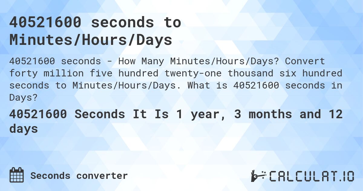 40521600 seconds to Minutes/Hours/Days. Convert forty million five hundred twenty-one thousand six hundred seconds to Minutes/Hours/Days. What is 40521600 seconds in Days?