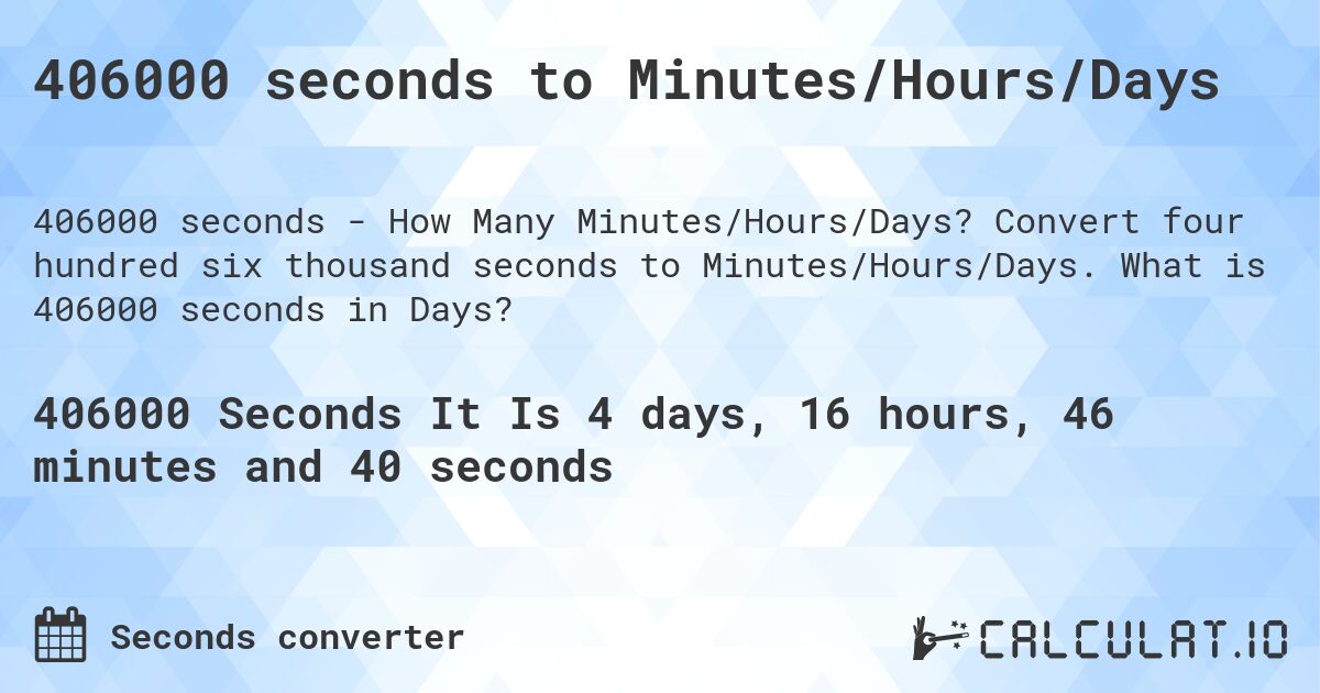 406000 seconds to Minutes/Hours/Days. Convert four hundred six thousand seconds to Minutes/Hours/Days. What is 406000 seconds in Days?