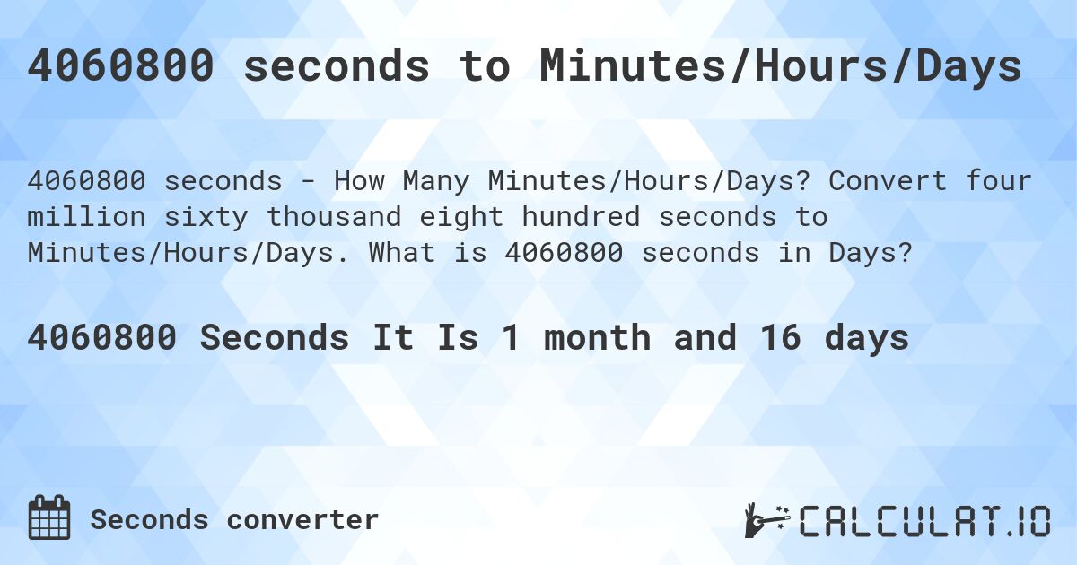 4060800 seconds to Minutes/Hours/Days. Convert four million sixty thousand eight hundred seconds to Minutes/Hours/Days. What is 4060800 seconds in Days?