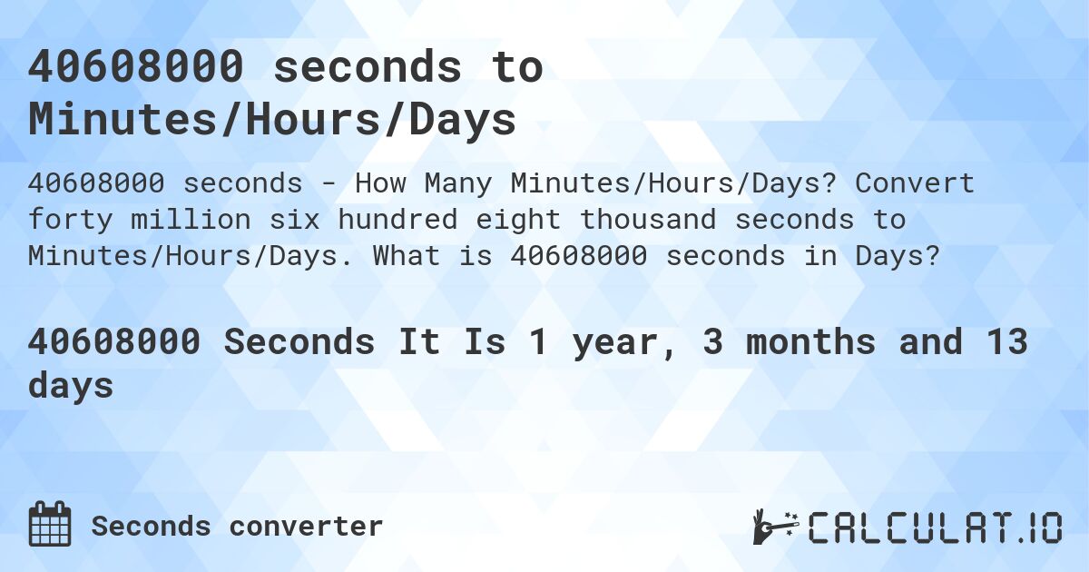 40608000 seconds to Minutes/Hours/Days. Convert forty million six hundred eight thousand seconds to Minutes/Hours/Days. What is 40608000 seconds in Days?